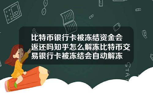 比特币银行卡被冻结资金会返还吗知乎怎么解冻比特币交易银行卡被冻结会自动解冻