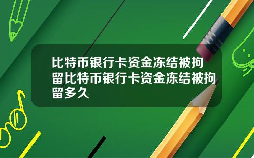 比特币银行卡资金冻结被拘留比特币银行卡资金冻结被拘留多久
