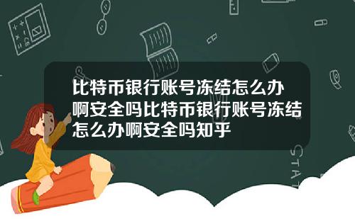 比特币银行账号冻结怎么办啊安全吗比特币银行账号冻结怎么办啊安全吗知乎