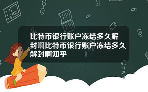比特币银行账户冻结多久解封啊比特币银行账户冻结多久解封啊知乎