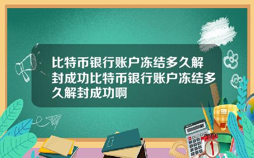比特币银行账户冻结多久解封成功比特币银行账户冻结多久解封成功啊