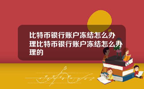 比特币银行账户冻结怎么办理比特币银行账户冻结怎么办理的