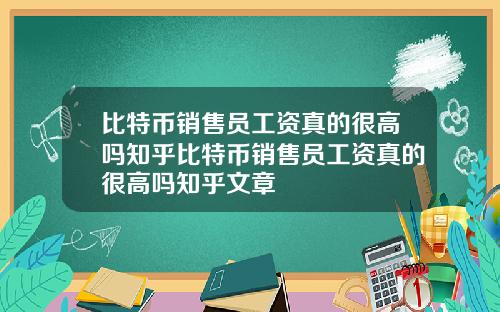 比特币销售员工资真的很高吗知乎比特币销售员工资真的很高吗知乎文章