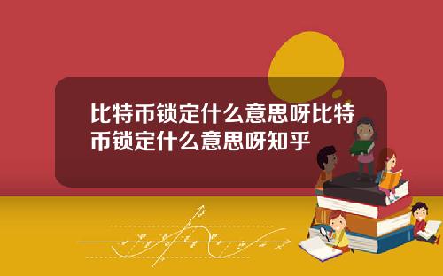 比特币锁定什么意思呀比特币锁定什么意思呀知乎