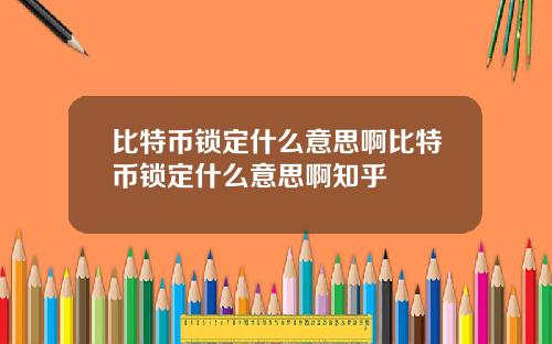 比特币锁定什么意思啊比特币锁定什么意思啊知乎