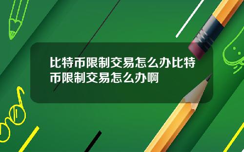 比特币限制交易怎么办比特币限制交易怎么办啊