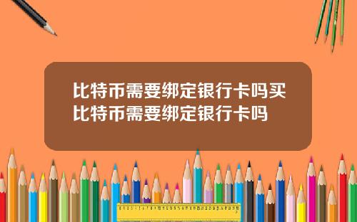 比特币需要绑定银行卡吗买比特币需要绑定银行卡吗