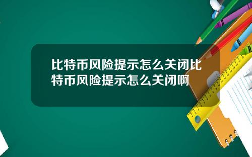 比特币风险提示怎么关闭比特币风险提示怎么关闭啊