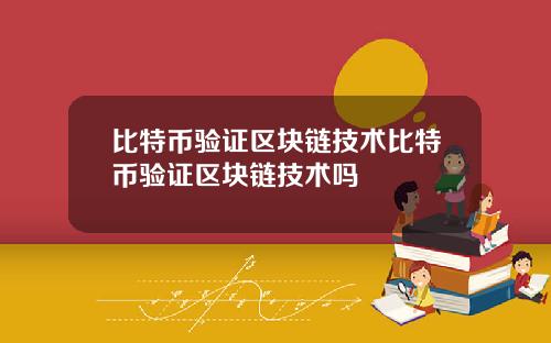 比特币验证区块链技术比特币验证区块链技术吗