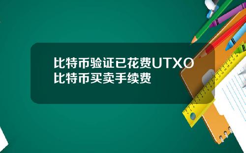 比特币验证已花费UTXO比特币买卖手续费