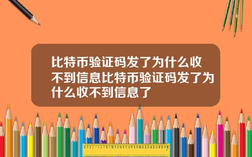 比特币验证码发了为什么收不到信息比特币验证码发了为什么收不到信息了