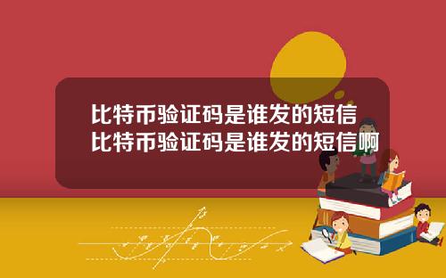 比特币验证码是谁发的短信比特币验证码是谁发的短信啊