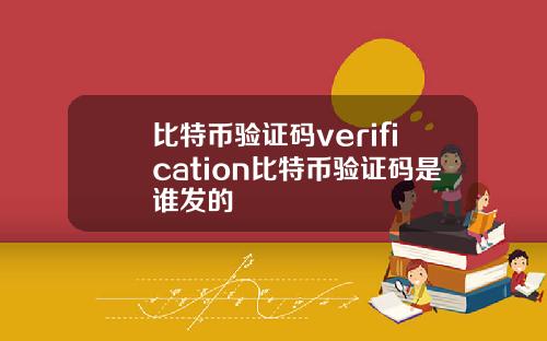 比特币验证码verification比特币验证码是谁发的
