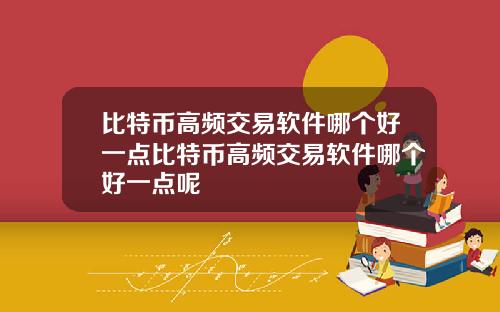 比特币高频交易软件哪个好一点比特币高频交易软件哪个好一点呢