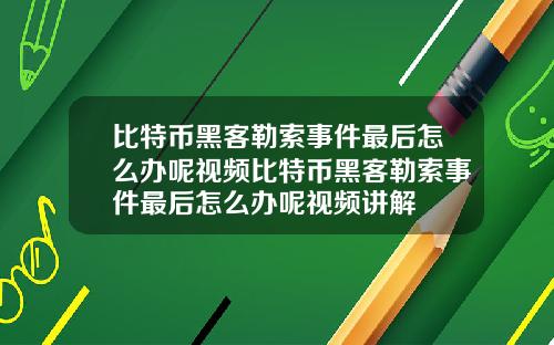 比特币黑客勒索事件最后怎么办呢视频比特币黑客勒索事件最后怎么办呢视频讲解