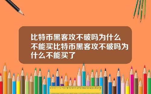 比特币黑客攻不破吗为什么不能买比特币黑客攻不破吗为什么不能买了