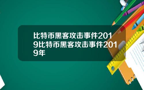 比特币黑客攻击事件2019比特币黑客攻击事件2019年