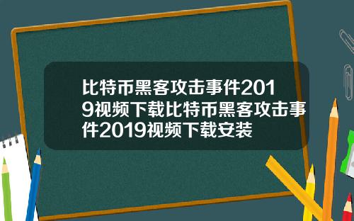 比特币黑客攻击事件2019视频下载比特币黑客攻击事件2019视频下载安装