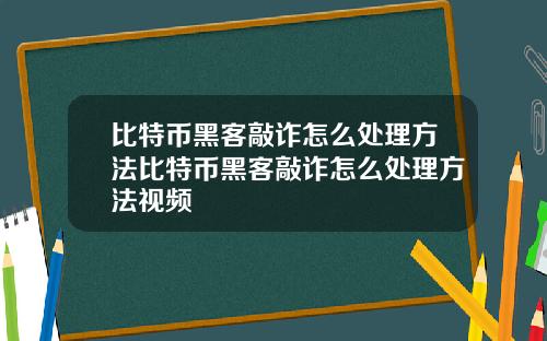 比特币黑客敲诈怎么处理方法比特币黑客敲诈怎么处理方法视频