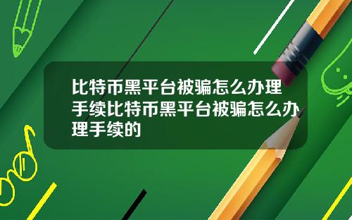 比特币黑平台被骗怎么办理手续比特币黑平台被骗怎么办理手续的