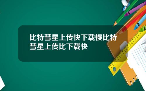比特彗星上传快下载慢比特彗星上传比下载快