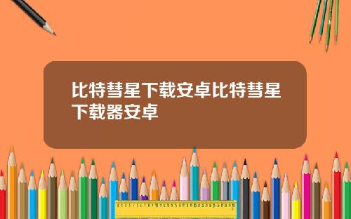 比特彗星下载安卓比特彗星下载器安卓