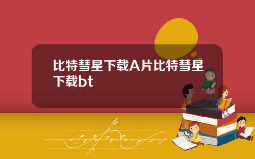 比特彗星下载A片比特彗星下载bt