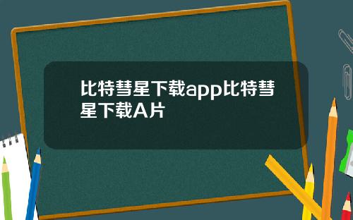 比特彗星下载app比特彗星下载A片