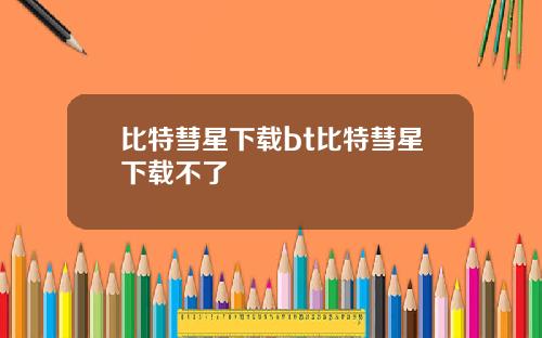 比特彗星下载bt比特彗星下载不了