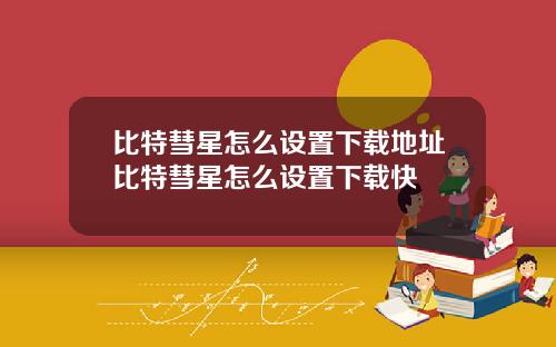 比特彗星怎么设置下载地址比特彗星怎么设置下载快