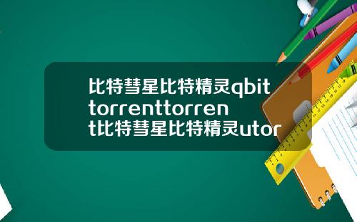 比特彗星比特精灵qbittorrenttorrent比特彗星比特精灵utorrentqbittorrent