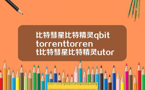 比特彗星比特精灵qbittorrenttorrent比特彗星比特精灵utorrentqbittorrent