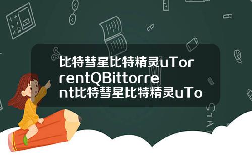 比特彗星比特精灵uTorrentQBittorrent比特彗星比特精灵uTorrentQBittorrent迅雷