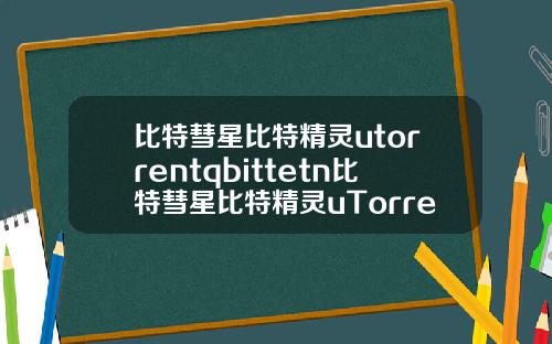 比特彗星比特精灵utorrentqbittetn比特彗星比特精灵uTorrentQBittorrent