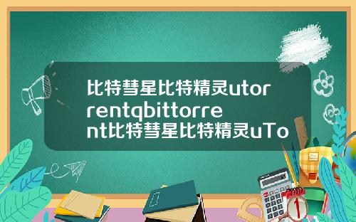 比特彗星比特精灵utorrentqbittorrent比特彗星比特精灵uTorrentQBittorrent
