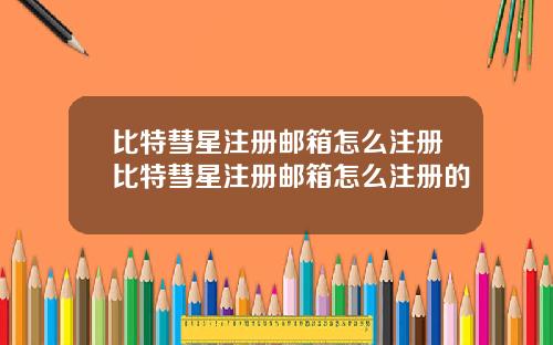比特彗星注册邮箱怎么注册比特彗星注册邮箱怎么注册的