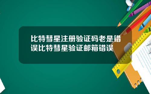 比特彗星注册验证码老是错误比特彗星验证邮箱错误