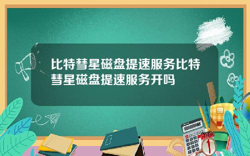 比特彗星磁盘提速服务比特彗星磁盘提速服务开吗