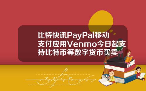 比特快讯PayPal移动支付应用Venmo今日起支持比特币等数字货币买卖