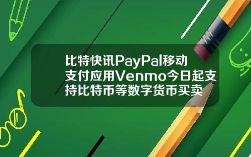 比特快讯PayPal移动支付应用Venmo今日起支持比特币等数字货币买卖