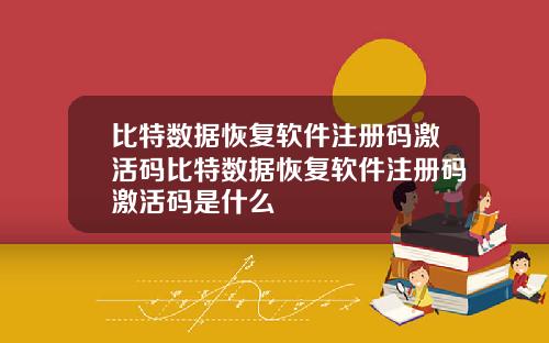 比特数据恢复软件注册码激活码比特数据恢复软件注册码激活码是什么