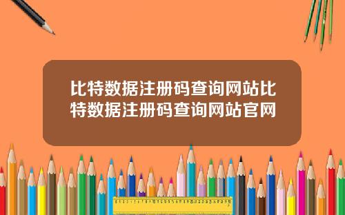 比特数据注册码查询网站比特数据注册码查询网站官网
