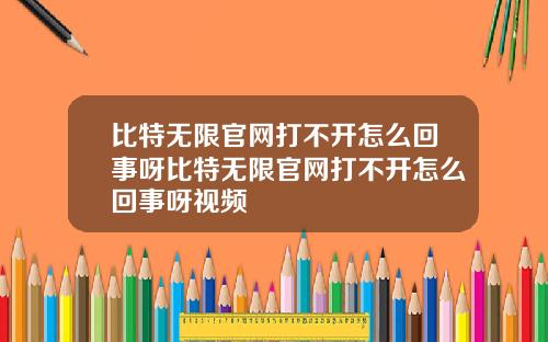 比特无限官网打不开怎么回事呀比特无限官网打不开怎么回事呀视频