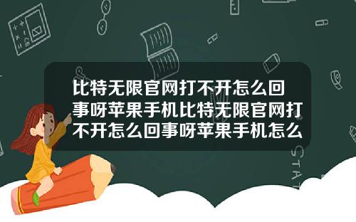 比特无限官网打不开怎么回事呀苹果手机比特无限官网打不开怎么回事呀苹果手机怎么设置