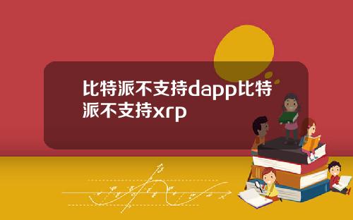 比特派不支持dapp比特派不支持xrp