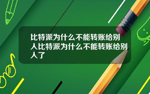 比特派为什么不能转账给别人比特派为什么不能转账给别人了
