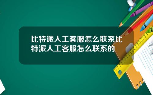 比特派人工客服怎么联系比特派人工客服怎么联系的