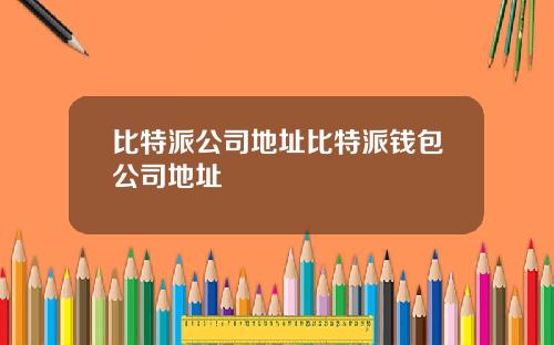比特派公司地址比特派钱包公司地址