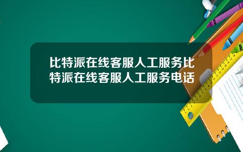 比特派在线客服人工服务比特派在线客服人工服务电话