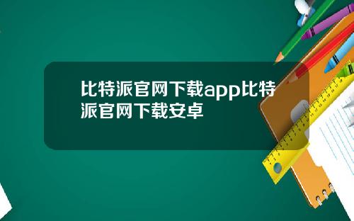 比特派官网下载app比特派官网下载安卓